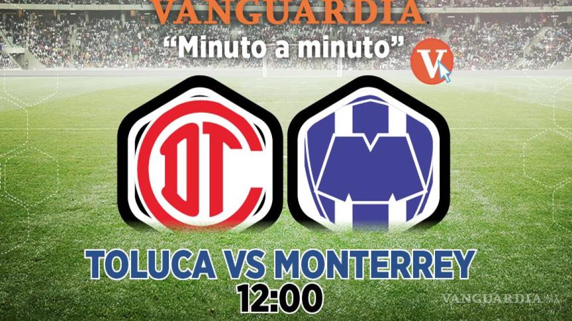 Vive el minuto a minuto de Toluca vs Monterrey