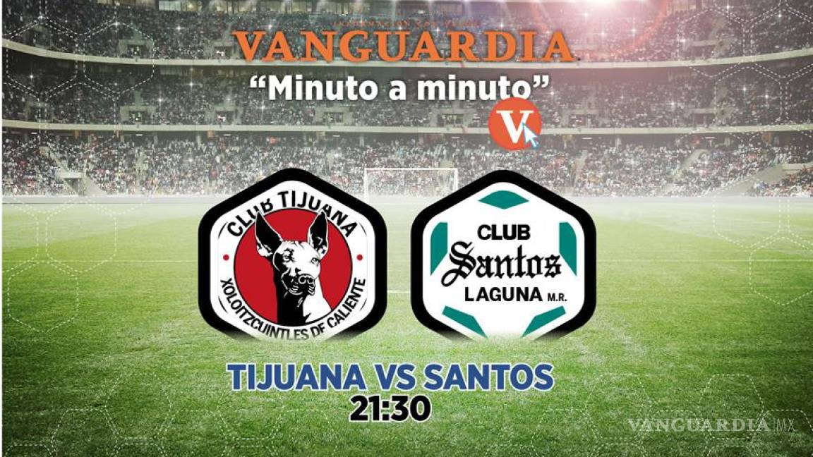 Tijuana vs Santos, vive el minuto a minuto del partido