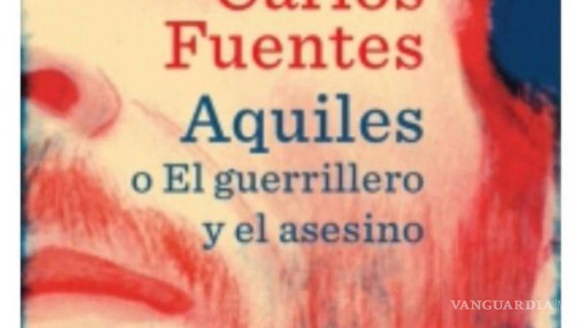 $!"Aquiles o El guerrillero y el asesino", Carlos Fuentes inédito y póstumo