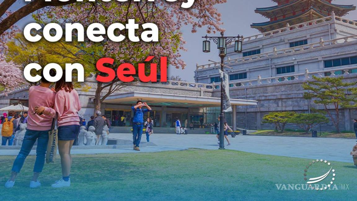 ¿Quieres volar a Seúl?; anuncian vuelo directo desde Monterrey