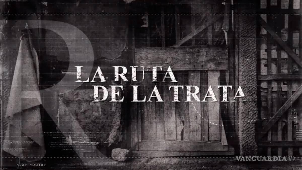 La Ruta de la Trata, serie documental que visibiliza el fenómeno de la trata de personas en México