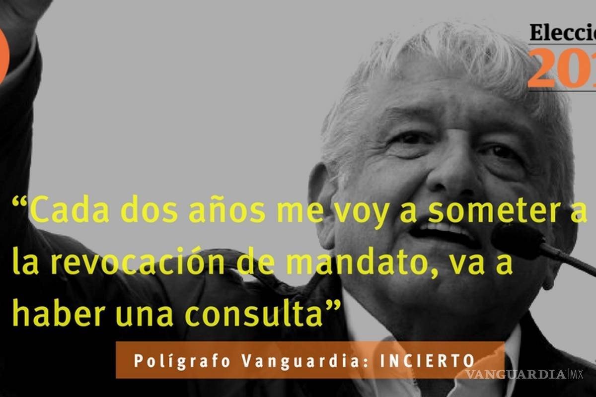 Es incierta la afirmación de AMLO de que cada dos años se va a someter a la revocación de mandato