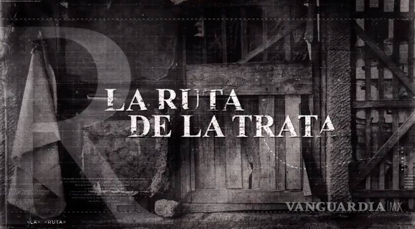 La Ruta de la Trata, serie documental que visibiliza el fenómeno de la trata de personas en México